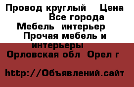 LOFT Провод круглый  › Цена ­ 98 - Все города Мебель, интерьер » Прочая мебель и интерьеры   . Орловская обл.,Орел г.